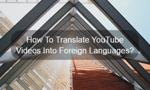 Como traduzir com precisão vídeos do YouTube para idiomas estrangeiros?