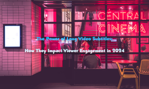 The Power of Long Video Subtitles How They Impact Viewer Engagement in 2024