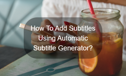 نحوه اضافه کردن زیرنویس با استفاده از Automatic Subtitle Generator